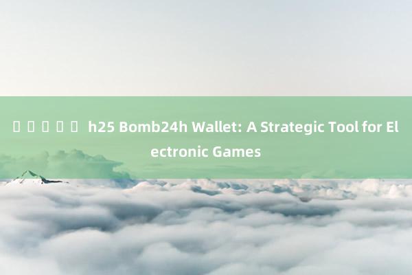 สล็อต h25 Bomb24h Wallet: A Strategic Tool for Electronic Games